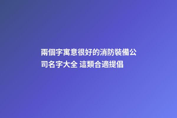 兩個字寓意很好的消防裝備公司名字大全 這類合適提倡